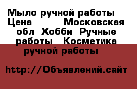 Мыло ручной работы  › Цена ­ 250 - Московская обл. Хобби. Ручные работы » Косметика ручной работы   